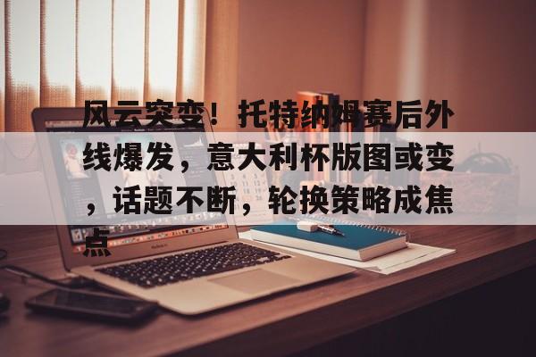详细阅读:kaiyun-关于风云突变!托特纳姆赛后外线爆发,意大利杯版图或变,话题不断,轮换策略成焦点的信息-kaiyun kaiyun-关于风云突变!托特纳姆赛后外线爆发,意大利杯版图或变,话题不断,轮换策略成焦点的信息-kaiyun