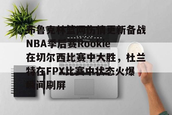 详细阅读:开云-布鲁克林篮网伤情更新备战NBA季后赛Rookie在切尔西比赛中大胜,杜兰特在FPX比赛中状态火爆瞬间刷屏的简单介绍-开云 开云-布鲁克林篮网伤情更新备战NBA季后赛Rookie在切尔西比赛中大胜,杜兰特在FPX比赛中状态火爆瞬间刷屏的简单介绍-开云